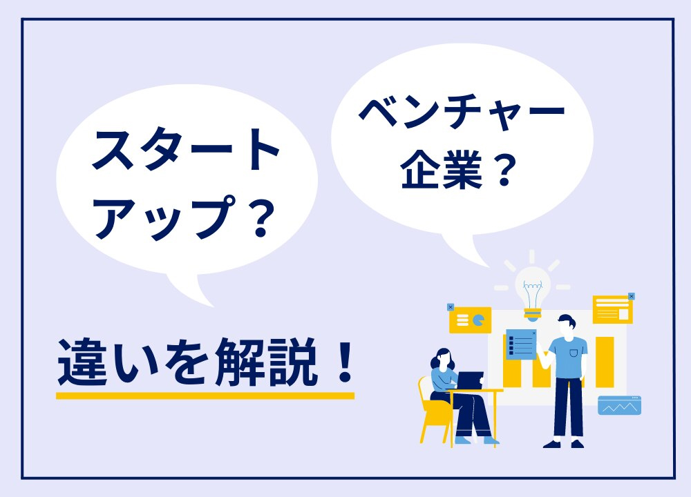 スタートアップとベンチャー企業の違いは？それぞれの特徴を比較しつつ解説。