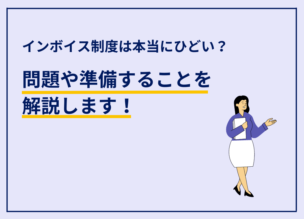 インボイス制度はひどい？何が問題になっているのかや準備すべき内容について解説